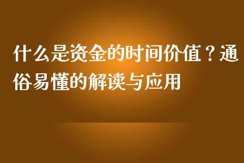 什么是资金的时间价值？通俗易懂的解读与应用_https://m.lcjysmgs.com_金融服务_第1张