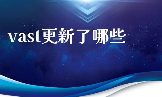 vast更新了哪些_https://m.lcjysmgs.com_基金管理_第1张
