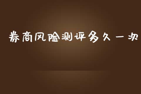 券商风险测评多久一次_https://m.lcjysmgs.com_基金管理_第1张