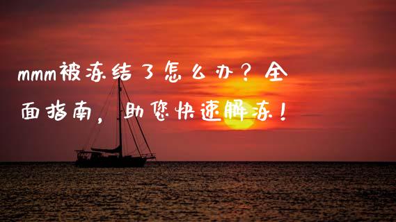 mmm被冻结了怎么办？全面指南，助您快速解冻！_https://m.lcjysmgs.com_股票交易_第1张
