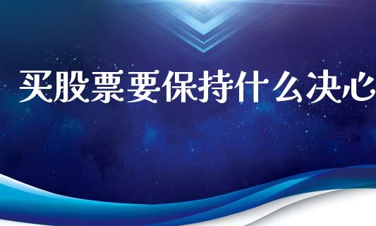 买股票要保持什么决心_https://m.lcjysmgs.com_基金管理_第1张