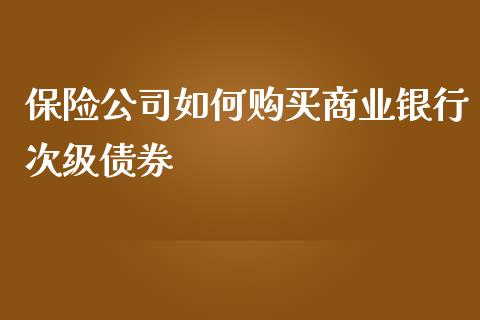 保险公司如何购买商业银行次级债券_https://m.lcjysmgs.com_金融服务_第1张