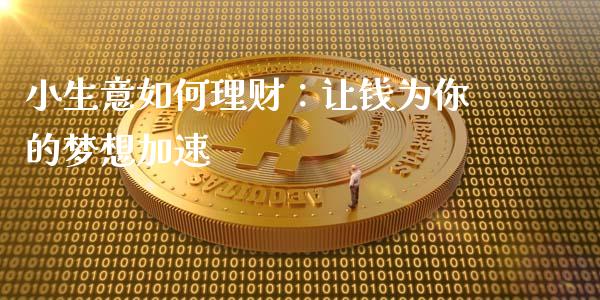 小生意如何理财：让钱为你的梦想加速_https://m.lcjysmgs.com_金融服务_第1张
