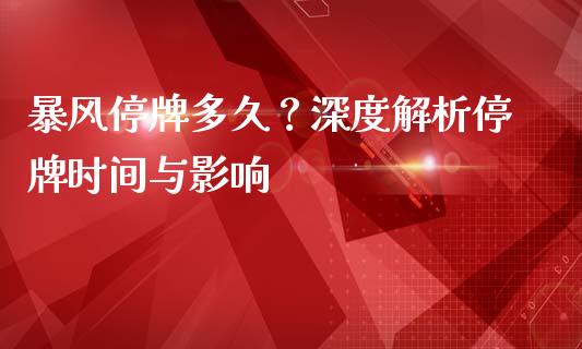 暴风停牌多久？深度解析停牌时间与影响_https://m.lcjysmgs.com_股权投资_第1张