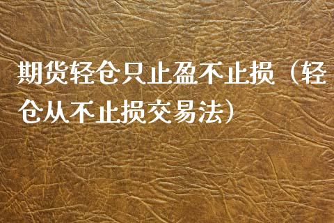 期货轻仓只止盈不止损(轻仓从不止损交易法)_股权投资_第1张_股权投资_基金管理_股票交易_金融服务 期货轻仓只止盈不止损(轻仓从不止损交易法)_https://m.lcjysmgs.com_股权投资_第1张