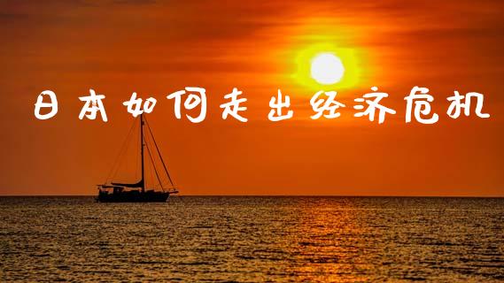 日本如何走出经济危机_https://m.lcjysmgs.com_基金管理_第1张