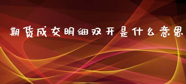 期货成交明细双开是什么意思_https://m.lcjysmgs.com_股票交易_第1张