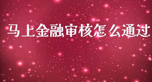 马上金融审核怎么通过_https://m.lcjysmgs.com_股票交易_第1张