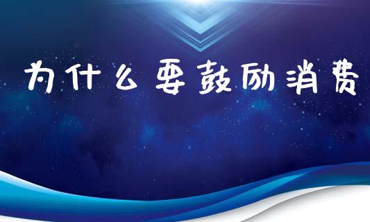 为什么要鼓励消费_https://m.lcjysmgs.com_股票交易_第1张