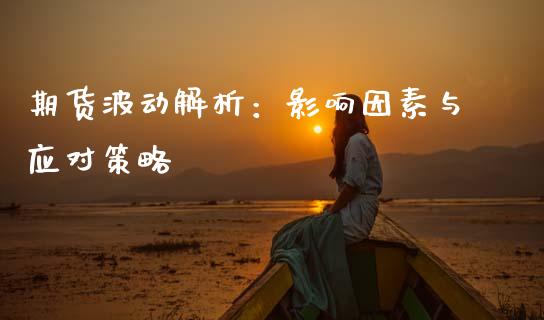 期货波动解析：影响因素与应对策略_https://m.lcjysmgs.com_股权投资_第1张
