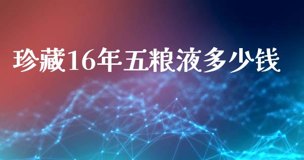 珍藏16年五粮液多少钱_https://m.lcjysmgs.com_基金管理_第1张