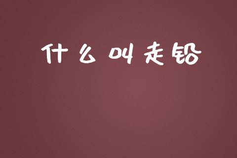 什么叫走铅_https://m.lcjysmgs.com_基金管理_第1张