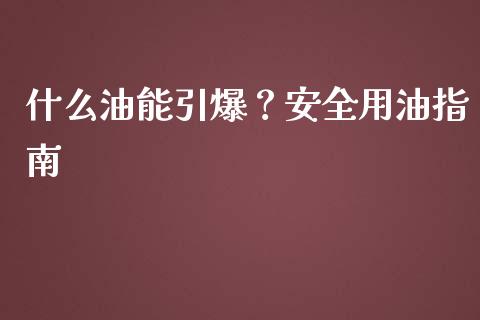 什么油能引爆?安全用油指南_金融服务_第1张_股权投资_基金管理_股票交易_金融服务 什么油能引爆?安全用油指南_https://m.lcjysmgs.com_金融服务_第1张