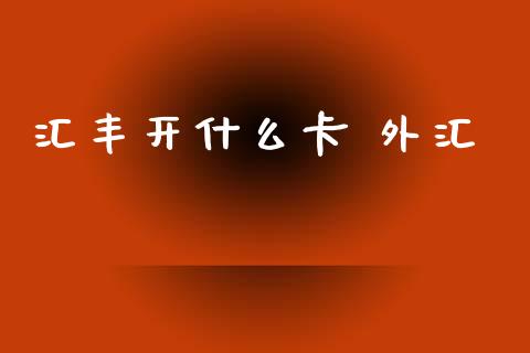 汇丰开什么卡 外汇_https://m.lcjysmgs.com_股权投资_第1张