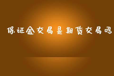 保证金交易是期货交易吗_https://m.lcjysmgs.com_基金管理_第1张