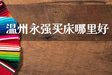 温州永强买床哪里好_https://m.lcjysmgs.com_股权投资_第1张