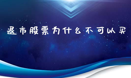 退市股票为什么不可以买_https://m.lcjysmgs.com_股票交易_第1张