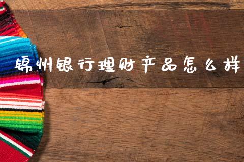 锦州银行理财产品怎么样_https://m.lcjysmgs.com_股票交易_第1张