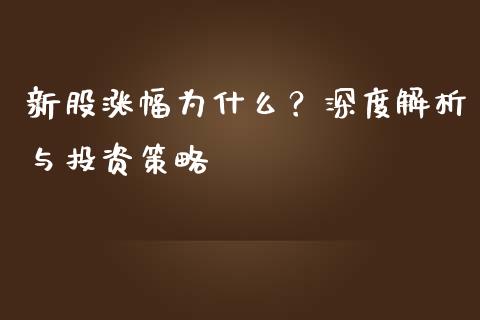 新股涨幅为什么？深度解析与投资策略_https://m.lcjysmgs.com_股票交易_第1张