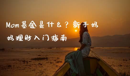 Mom基金是什么？新手妈妈理财入门指南_https://m.lcjysmgs.com_金融服务_第1张
