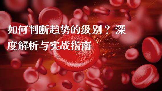 如何判断趋势的级别？ 深度解析与实战指南_https://m.lcjysmgs.com_基金管理_第1张