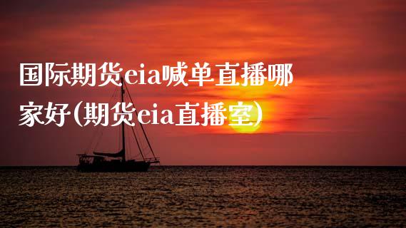 国际期货eia喊单直播哪家好(期货eia直播室)_https://m.lcjysmgs.com_金融服务_第1张