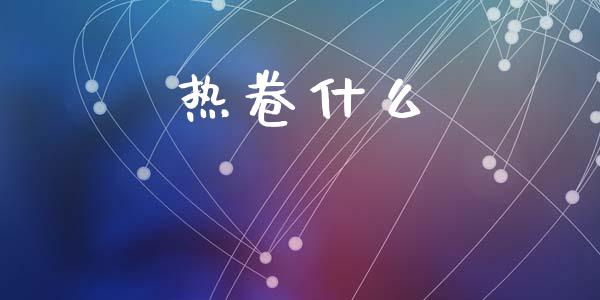 热卷什么_https://m.lcjysmgs.com_基金管理_第1张