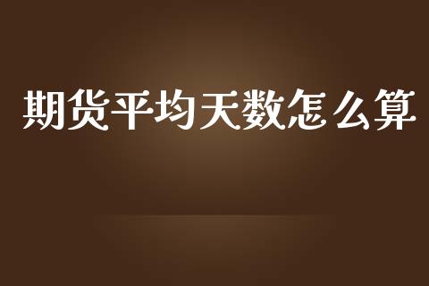 期货平均天数怎么算_https://m.lcjysmgs.com_股票交易_第1张