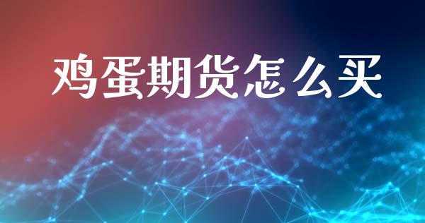 鸡蛋期货怎么买_https://m.lcjysmgs.com_金融服务_第1张