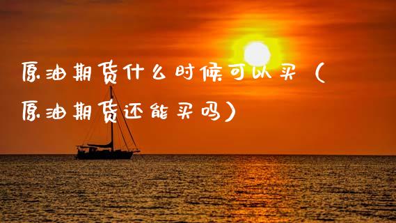 原油期货什么时候可以买(原油期货还能买吗)_股权投资_第1张_股权投资_基金管理_股票交易_金融服务 原油期货什么时候可以买(原油期货还能买吗)_https://m.lcjysmgs.com_股权投资_第1张