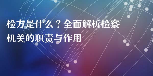 检方是什么?全面解析检察机关的职责与作用_股权投资_第1张_股权投资_基金管理_股票交易_金融服务 检方是什么?全面解析检察机关的职责与作用_https://m.lcjysmgs.com_股权投资_第1张