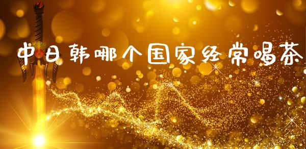 中日韩哪个国家经常喝茶_https://m.lcjysmgs.com_金融服务_第1张