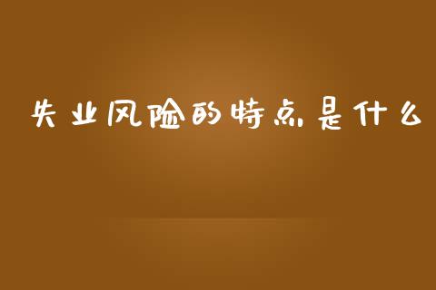 失业风险的特点是什么_股权投资_第1张_股权投资_基金管理_股票交易_金融服务 失业风险的特点是什么_https://m.lcjysmgs.com_股权投资_第1张