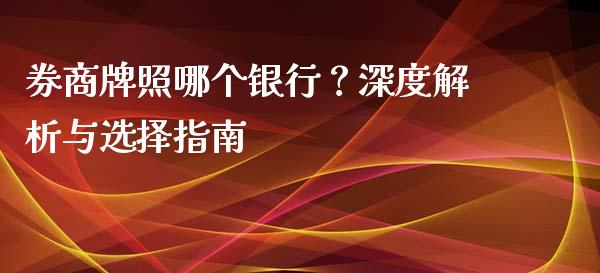 券商牌照哪个银行？深度解析与选择指南_https://m.lcjysmgs.com_股票交易_第1张