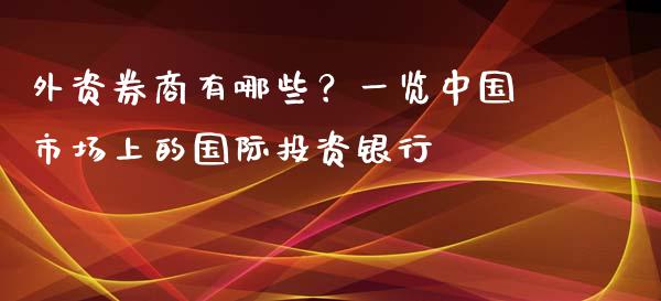 外资券商有哪些？一览中国市场上的国际投资银行_https://m.lcjysmgs.com_股票交易_第1张