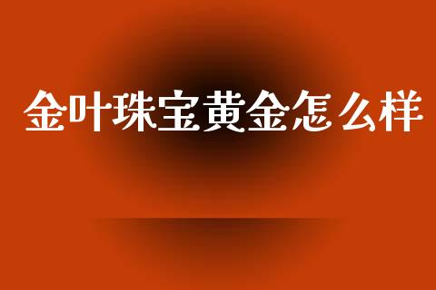 金叶珠宝黄金怎么样_https://m.lcjysmgs.com_股权投资_第1张