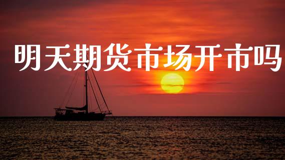 明天期货市场开市吗_https://m.lcjysmgs.com_金融服务_第1张