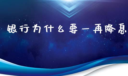 银行为什么要一再降息_https://m.lcjysmgs.com_股票交易_第1张