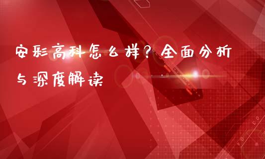 安彩高科怎么样？全面分析与深度解读_https://m.lcjysmgs.com_股票交易_第1张