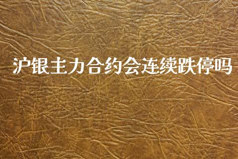 沪银主力合约会连续跌停吗_https://m.lcjysmgs.com_股票交易_第1张