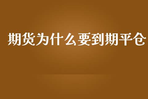 期货为什么要到期平仓_https://m.lcjysmgs.com_基金管理_第1张