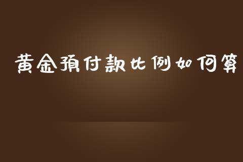 黄金预付款比例如何算_https://m.lcjysmgs.com_金融服务_第1张