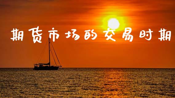 期货市场的交易时期_https://m.lcjysmgs.com_股票交易_第1张