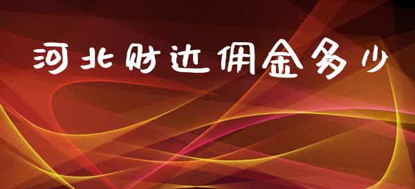 河北财达佣金多少_https://m.lcjysmgs.com_股票交易_第1张