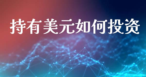 持有美元如何投资_https://m.lcjysmgs.com_基金管理_第1张