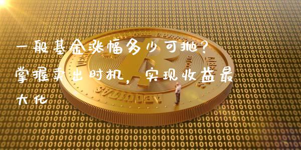 一般基金涨幅多少可抛？ 掌握卖出时机，实现收益最大化_https://m.lcjysmgs.com_基金管理_第1张