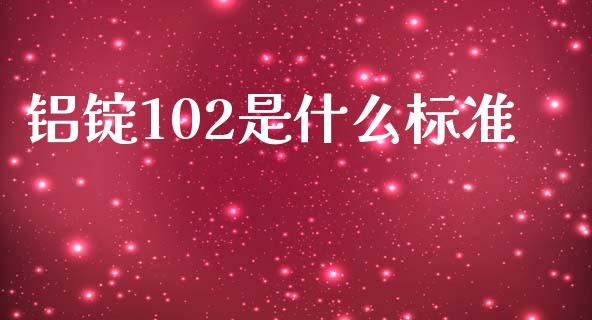 铝锭102是什么标准_https://m.lcjysmgs.com_股票交易_第1张