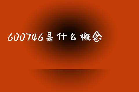 600746是什么概念_https://m.lcjysmgs.com_股票交易_第1张