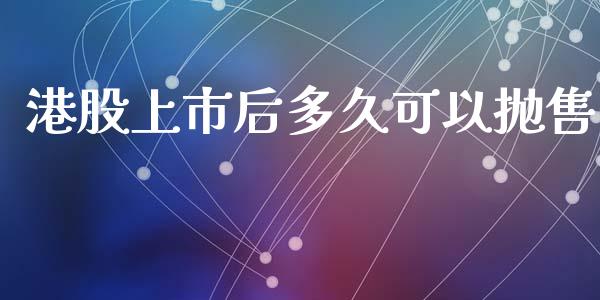 港股上市后多久可以抛售_https://m.lcjysmgs.com_股权投资_第1张
