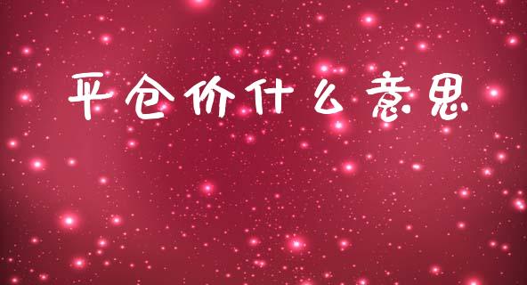 平仓价什么意思_https://m.lcjysmgs.com_基金管理_第1张